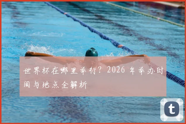 世界杯在哪里举行？2026 年举办时间与地点全解析