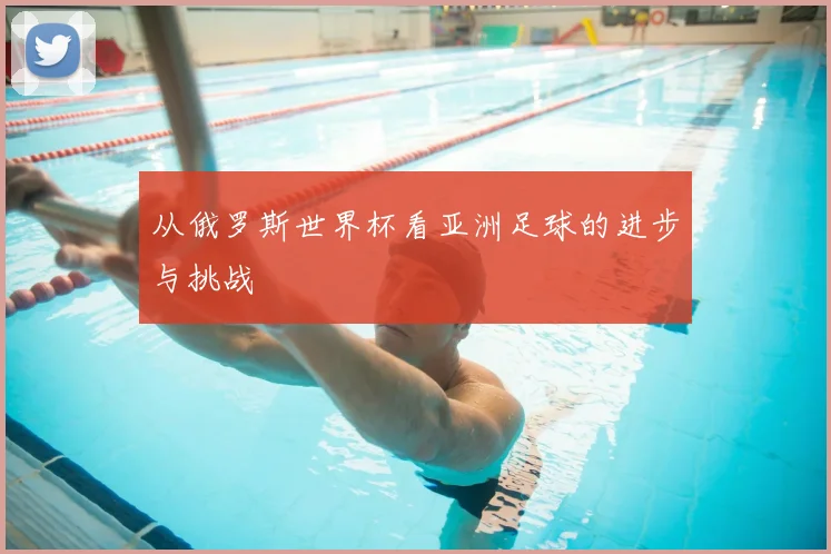 从俄罗斯世界杯看亚洲足球的进步与挑战