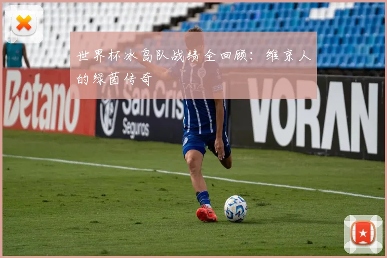 世界杯冰岛队战绩全回顾:维京人的绿茵传奇
