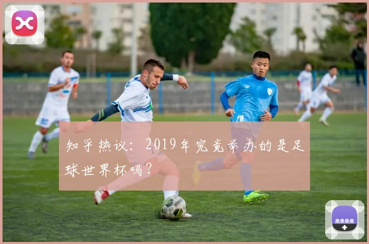 知乎热议:2019年究竟举办的是足球世界杯吗?