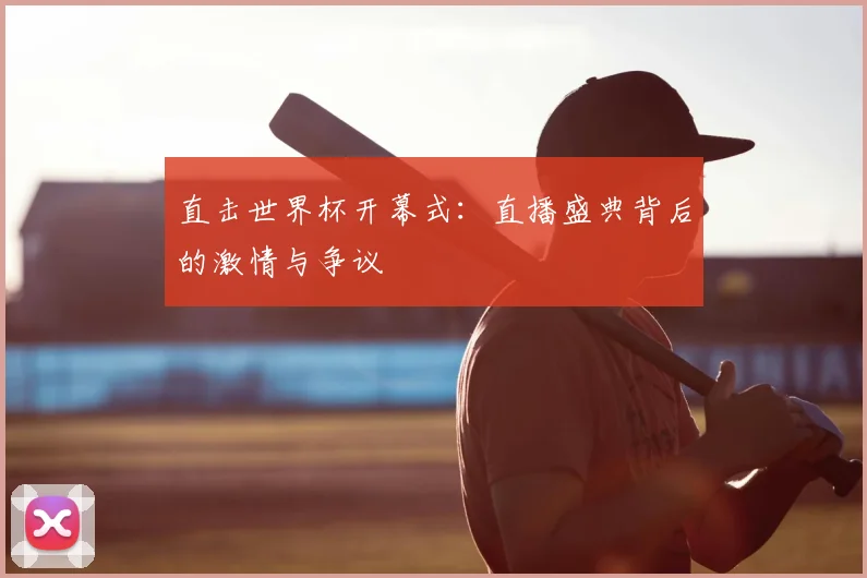 直击世界杯开幕式：直播盛典背后的激情与争议