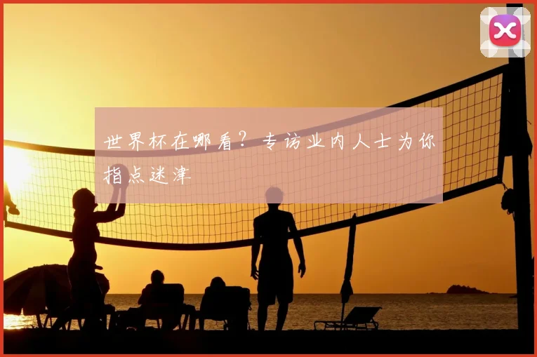 世界杯在哪看？专访业内人士为你指点迷津