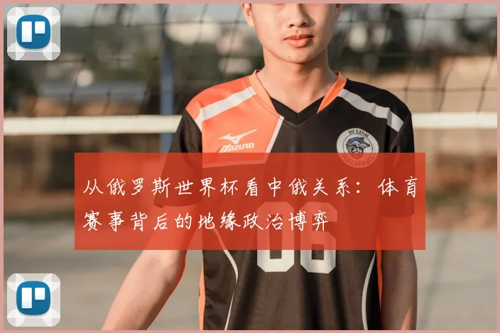 从俄罗斯世界杯看中俄关系:体育赛事背后的地缘政治博弈