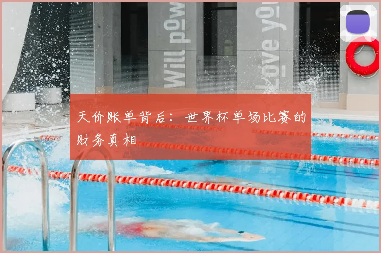 天价账单背后：世界杯单场比赛的财务真相