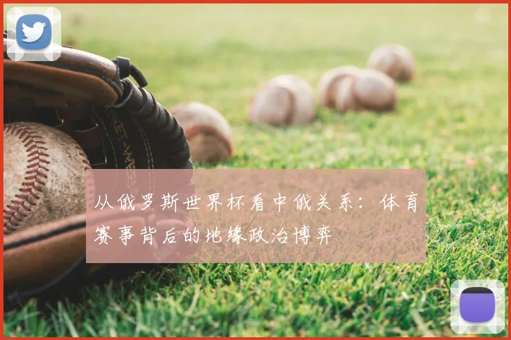 从俄罗斯世界杯看中俄关系:体育赛事背后的地缘政治博弈