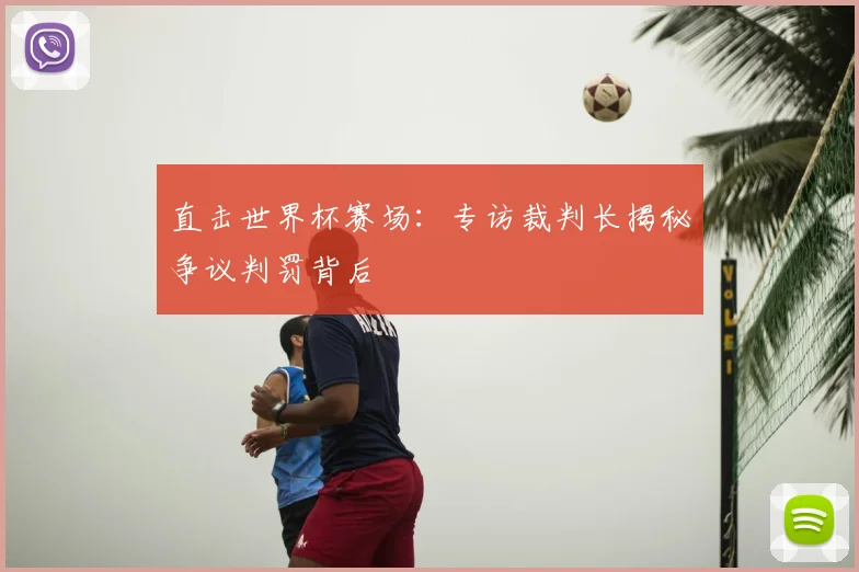 直击世界杯赛场：专访裁判长揭秘争议判罚背后