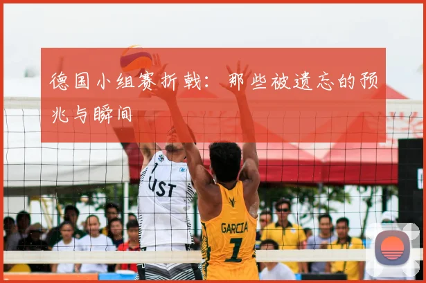 德国小组赛折戟：那些被遗忘的预兆与瞬间